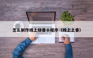 图木舒克怎么制作线上烧香小程序（线上上香）