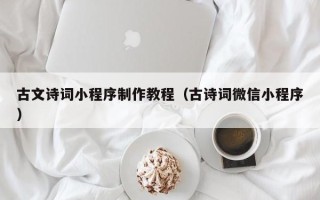 图木舒克古文诗词小程序制作教程（古诗词微信小程序）