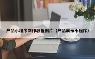图木舒克产品小程序制作教程图片（产品展示小程序）
