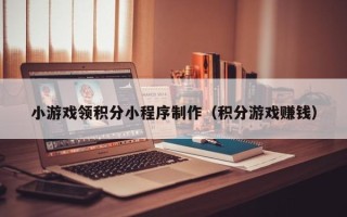 图木舒克小游戏领积分小程序制作（积分游戏赚钱）
