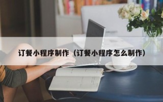 图木舒克订餐小程序制作（订餐小程序怎么制作）