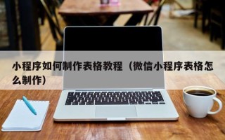 图木舒克小程序如何制作表格教程（微信小程序表格怎么制作）