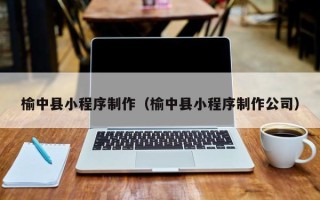 图木舒克榆中县小程序制作（榆中县小程序制作公司）