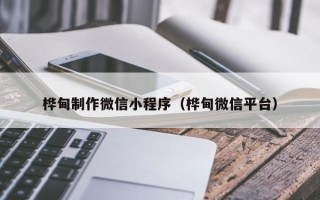 图木舒克桦甸制作微信小程序（桦甸微信平台）
