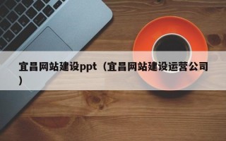 图木舒克宜昌网站建设ppt（宜昌网站建设运营公司）