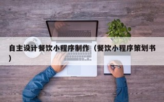 图木舒克自主设计餐饮小程序制作（餐饮小程序策划书）