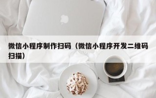 图木舒克微信小程序制作扫码（微信小程序开发二维码扫描）
