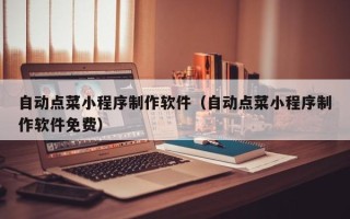 图木舒克自动点菜小程序制作软件（自动点菜小程序制作软件免费）