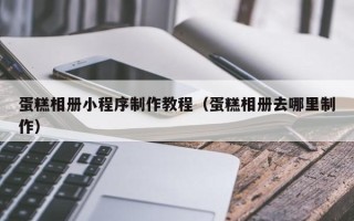 图木舒克蛋糕相册小程序制作教程（蛋糕相册去哪里制作）